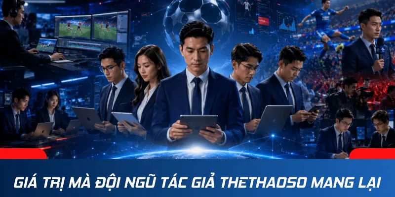Giá trị mà đội ngũ BTV Thethaoso mang đến cho người hâm mộ